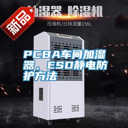 PCBA車間加濕器，ESD靜電防護方法