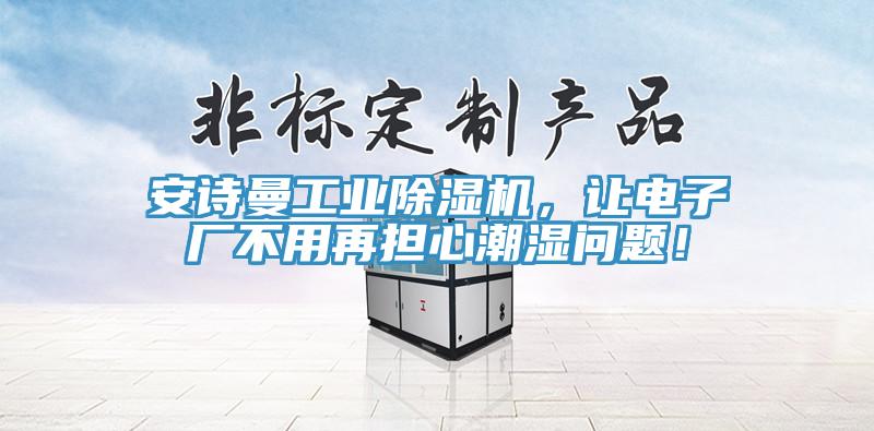 杏仁直播软件下载工業杏仁视频APP成人官方污，讓電子廠不用再擔心潮濕問題！