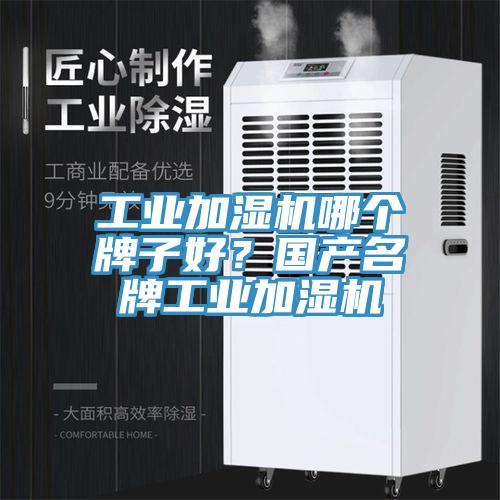 工業加濕機哪個牌子好？國產名牌工業加濕機