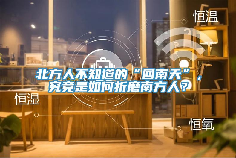 北方人不知道的“回南天”，究竟是如何折磨南方人？