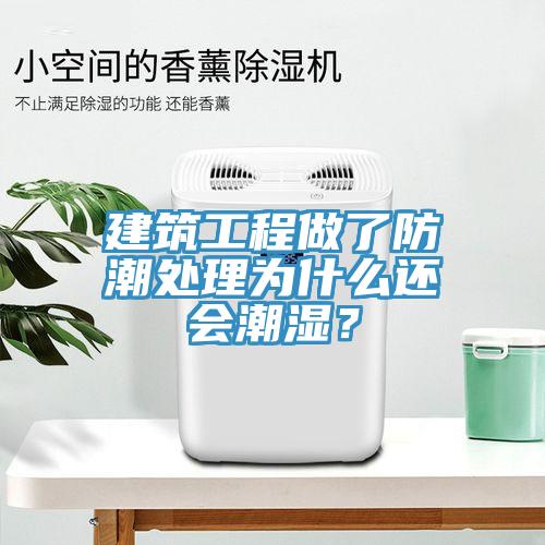 建築工程做了防潮處理為什麽還會潮濕？