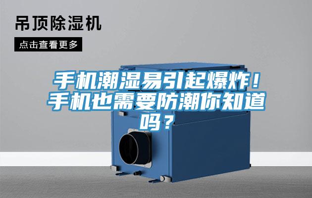 手機潮濕易引起爆炸！手機也需要防潮你知道嗎？