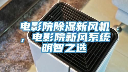 電影院除濕新風機，電影院新風係統明智之選