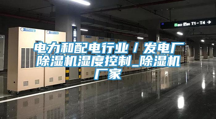 電力和配電行業／發電廠杏仁视频APP成人官方污濕度控製_杏仁视频APP成人官方污廠家