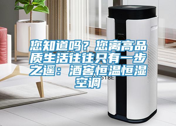 您知道嗎？您離高品質生活往往隻有一步之遙：酒窖恒溫恒濕空調