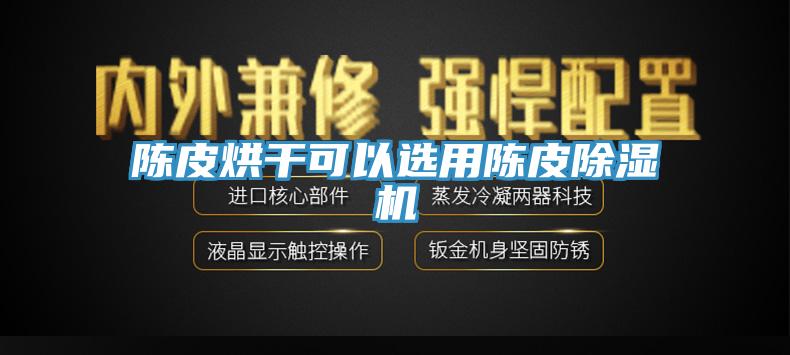 陳皮烘幹可以選用陳皮杏仁视频APP成人官方污