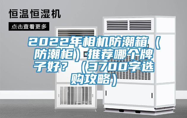 2022年相機防潮箱（防潮櫃）推薦哪個牌子好？（3700字選購攻略）