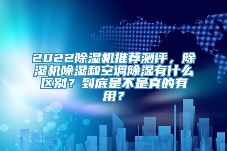 2022杏仁视频APP成人官方污推薦測評，杏仁视频APP成人官方污除濕和空調除濕有什麽區別？到底是不是真的有用？