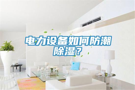 電力設備如何防潮除濕？