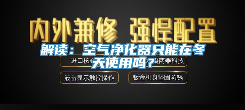 解讀：空氣淨化器隻能在冬天使用嗎？