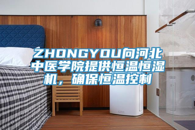 ZHONGYOU向河北中醫學院提供恒溫恒濕機，確保恒溫控製