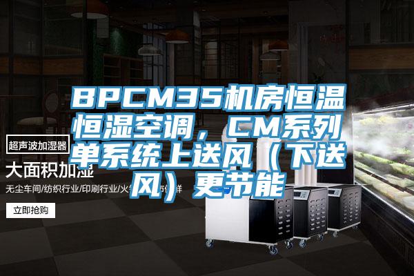 BPCM35機房恒溫恒濕空調，CM係列單係統上送風（下送風）更節能