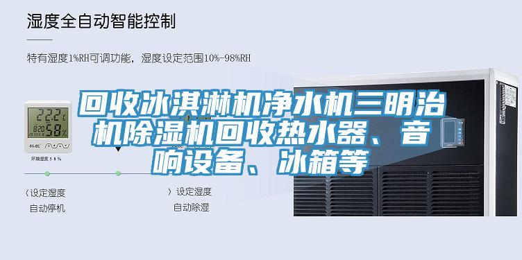 回收冰淇淋機淨水機三明治機杏仁视频APP成人官方污回收熱水器、音響設備、冰箱等