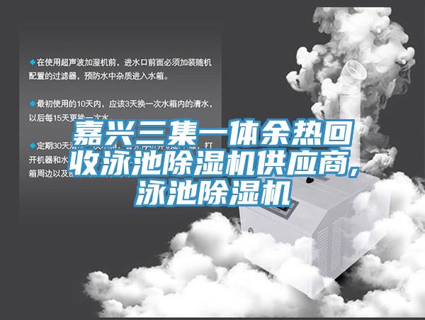 嘉興三集一體餘熱回收泳池杏仁视频APP成人官方污供應商,泳池杏仁视频APP成人官方污