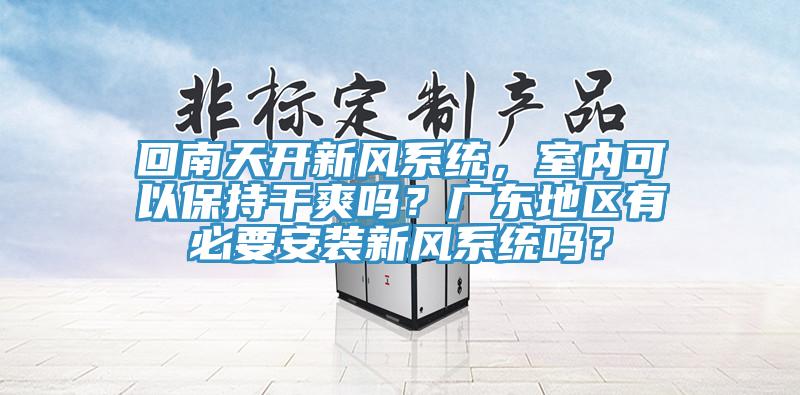 回南天開新風係統，室內可以保持幹爽嗎？廣東地區有必要安裝新風係統嗎？