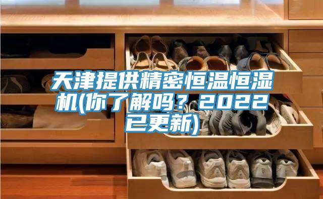 天津提供精密恒溫恒濕機(你了解嗎？2022已更新)