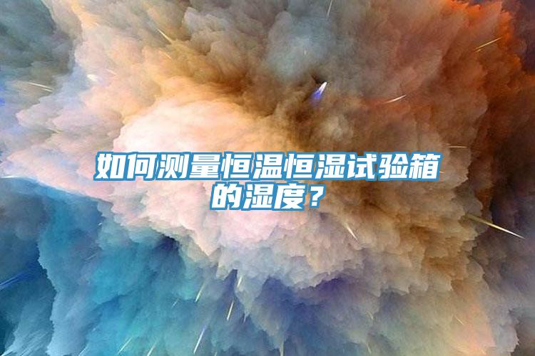 如何測量恒溫恒濕試驗箱的濕度？