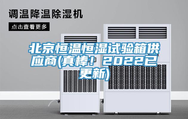 北京恒溫恒濕試驗箱供應商(真棒！2022已更新)