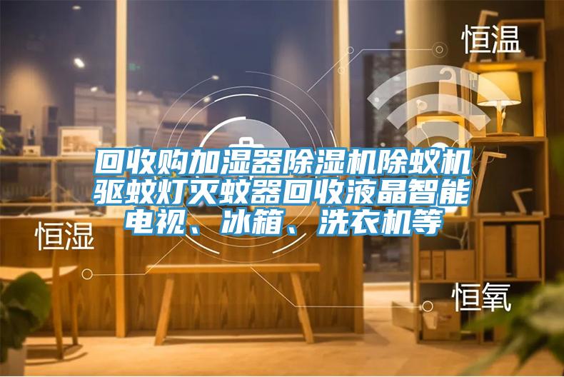 回收購加濕器杏仁视频APP成人官方污除蟻機驅蚊燈滅蚊器回收液晶智能電視、冰箱、洗衣機等