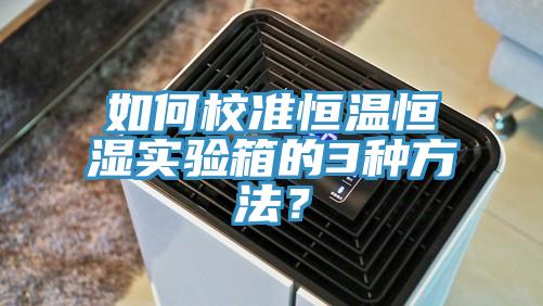 如何校準恒溫恒濕實驗箱的3種方法？