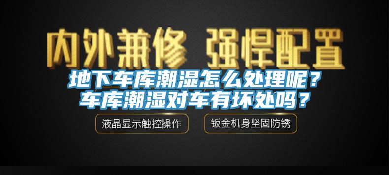 地下車庫潮濕怎麽處理呢？車庫潮濕對車有壞處嗎？