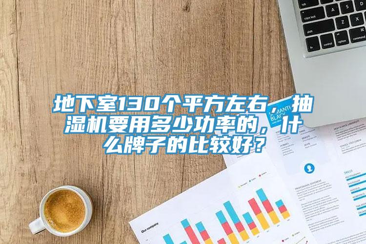 地下室130個平方左右，抽濕機要用多少功率的，什麽牌子的比較好？