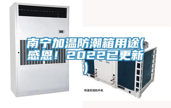 南寧加溫防潮箱用途(感恩！2022已更新)