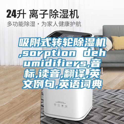 吸附式轉輪杏仁视频APP成人官方污,sorption dehumidifiers,音標,讀音,翻譯,英文例句,英語詞典