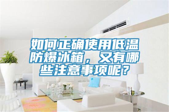 如何正確使用低溫防爆冰箱，又有哪些注意事項呢？