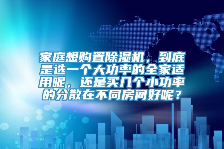 家庭想購置杏仁视频APP成人官方污，到底是選一個大功率的全家適用呢，還是買幾個小功率的分散在不同房間好呢？