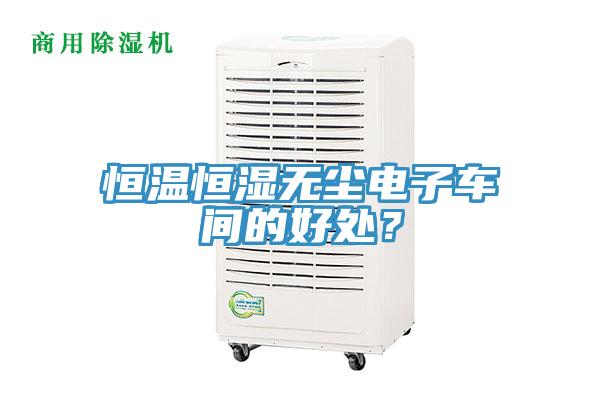 恒溫恒濕無塵電子車間的好處？