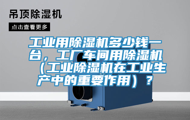 工業用杏仁视频APP成人官方污多少錢一台，工廠車間用杏仁视频APP成人官方污（工業杏仁视频APP成人官方污在工業生產中的重要作用）？