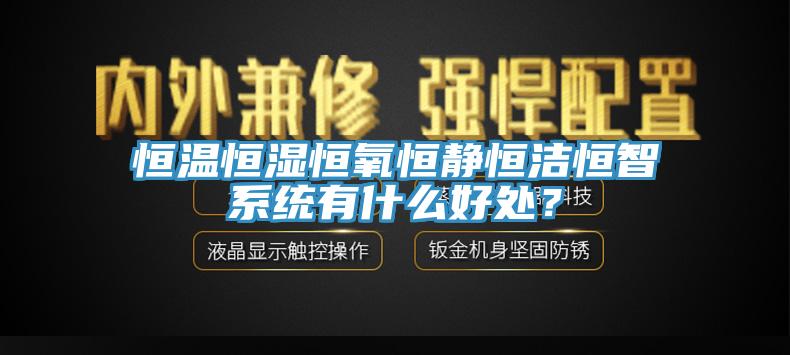 恒溫恒濕恒氧恒靜恒潔恒智係統有什麽好處？