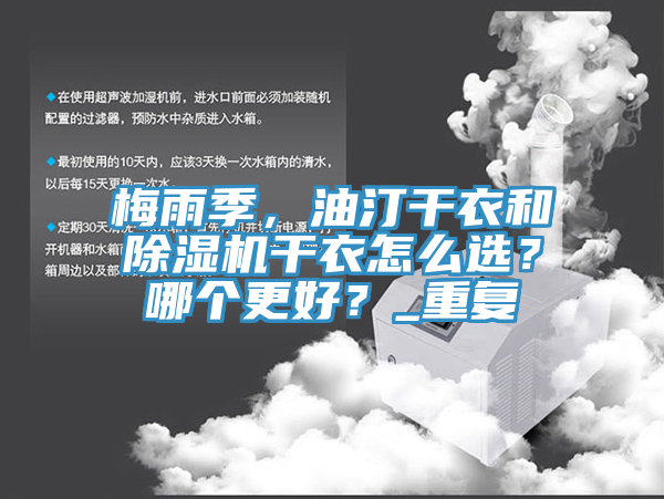 梅雨季，油汀幹衣和杏仁视频APP成人官方污幹衣怎麽選？哪個更好？_重複