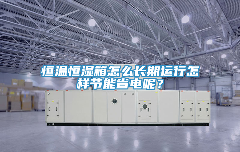 恒溫恒濕箱怎麽長期運行怎樣節能省電呢？