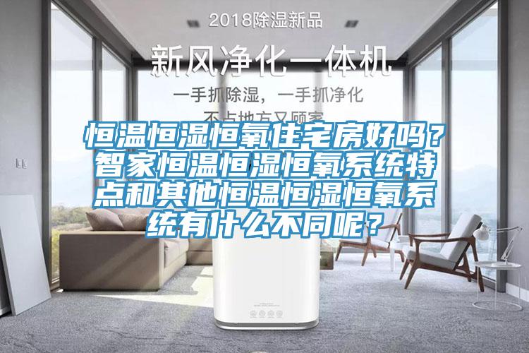 恒溫恒濕恒氧住宅房好嗎？智家恒溫恒濕恒氧係統特點和其他恒溫恒濕恒氧係統有什麽不同呢？