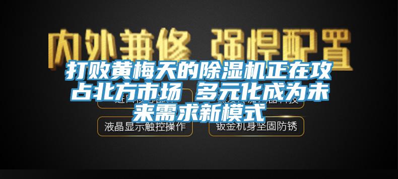 打敗黃梅天的杏仁视频APP成人官方污正在攻占北方市場 多元化成為未來需求新模式