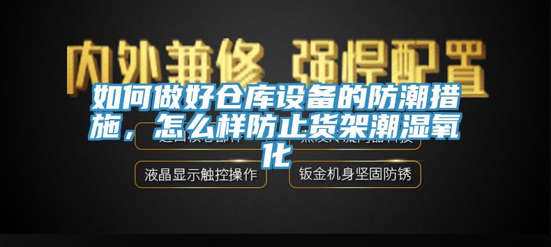 如何做好倉庫設備的防潮措施，怎麽樣防止貨架潮濕氧化