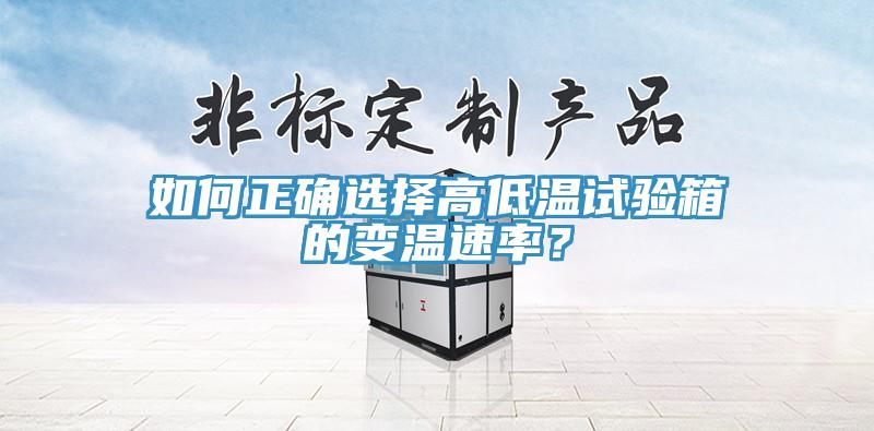 如何正確選擇高低溫試驗箱的變溫速率？