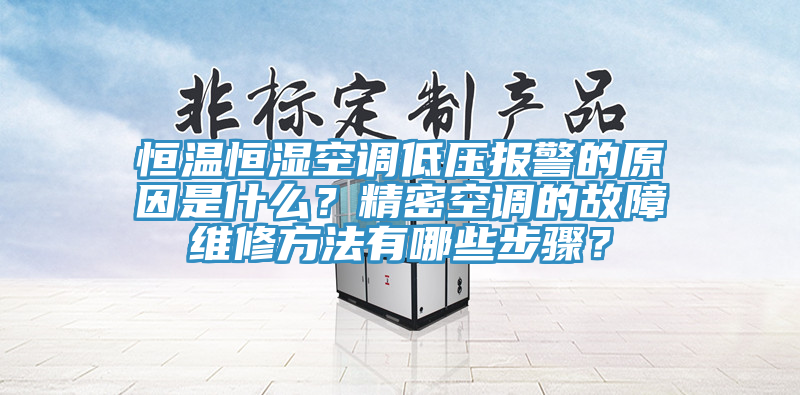 恒溫恒濕空調低壓報警的原因是什麽？精密空調的故障維修方法有哪些步驟？