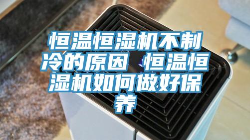 恒溫恒濕機不製冷的原因 恒溫恒濕機如何做好保養