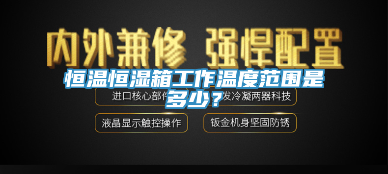 恒溫恒濕箱工作溫度範圍是多少？