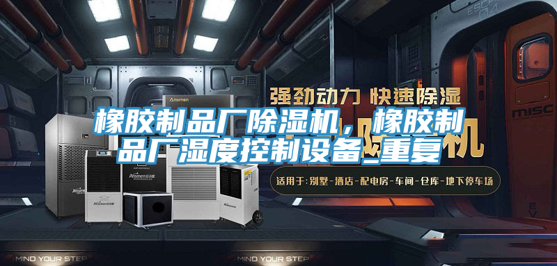 橡膠製品廠杏仁视频APP成人官方污，橡膠製品廠濕度控製設備_重複