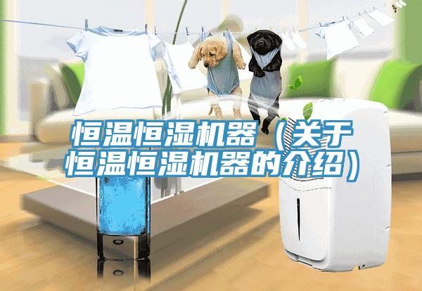 恒溫恒濕機器（關於恒溫恒濕機器的介紹）