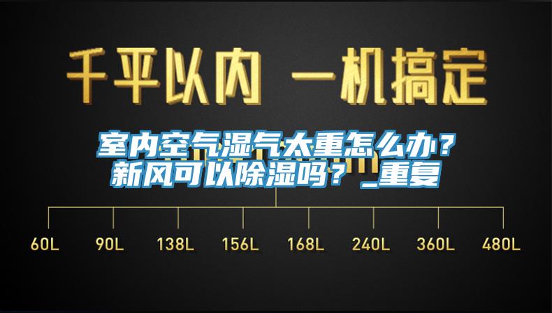 室內空氣濕氣太重怎麽辦？新風可以除濕嗎？_重複