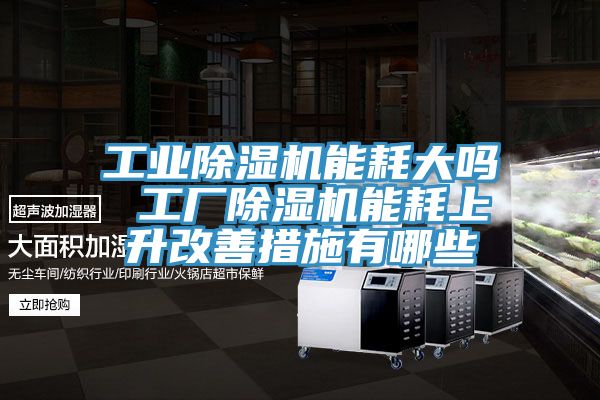 工業杏仁视频APP成人官方污能耗大嗎 工廠杏仁视频APP成人官方污能耗上升改善措施有哪些