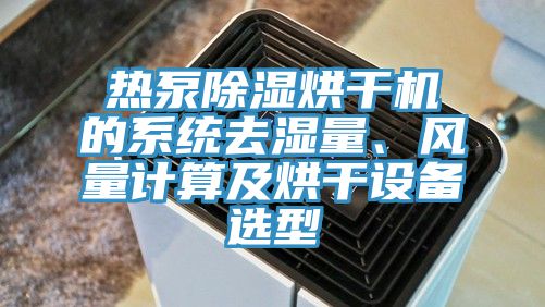 熱泵除濕烘幹機的係統去濕量、風量計算及烘幹設備選型