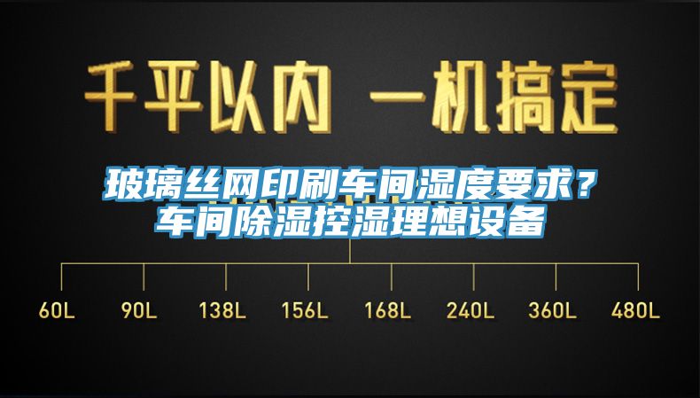 玻璃絲網印刷車間濕度要求？車間除濕控濕理想設備