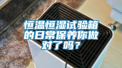 恒溫恒濕試驗箱的日常保養你做對了嗎？