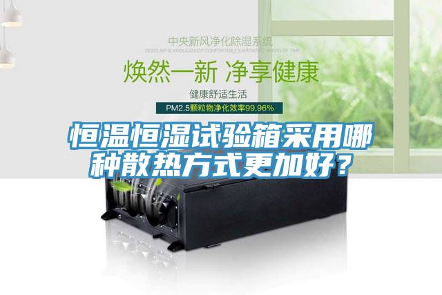 恒溫恒濕試驗箱采用哪種散熱方式更加好？